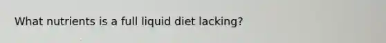 What nutrients is a full liquid diet lacking?