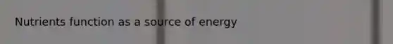 Nutrients function as a source of energy