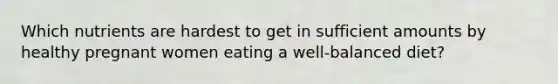 Which nutrients are hardest to get in sufficient amounts by healthy pregnant women eating a well-balanced diet?