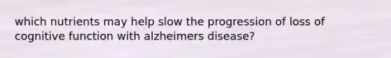 which nutrients may help slow the progression of loss of cognitive function with alzheimers disease?