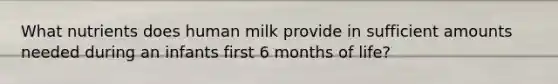 What nutrients does human milk provide in sufficient amounts needed during an infants first 6 months of life?