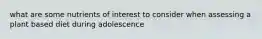 what are some nutrients of interest to consider when assessing a plant based diet during adolescence