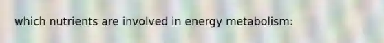 which nutrients are involved in energy metabolism: