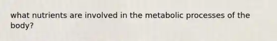 what nutrients are involved in the metabolic processes of the body?
