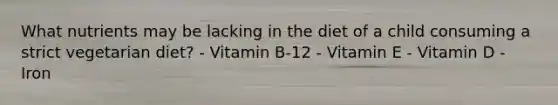 What nutrients may be lacking in the diet of a child consuming a strict vegetarian diet? - Vitamin B-12 - Vitamin E - Vitamin D - Iron