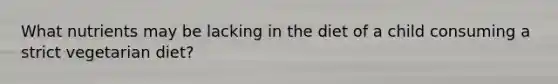 What nutrients may be lacking in the diet of a child consuming a strict vegetarian diet?