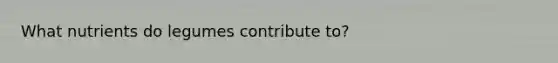 What nutrients do legumes contribute to?