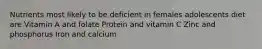 Nutrients most likely to be deficient in females adolescents diet are Vitamin A and folate Protein and vitamin C Zinc and phosphorus Iron and calcium