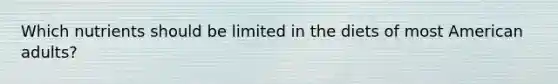 Which nutrients should be limited in the diets of most American adults?