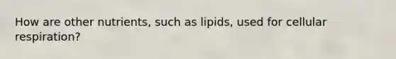 How are other nutrients, such as lipids, used for cellular respiration?