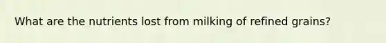 What are the nutrients lost from milking of refined grains?