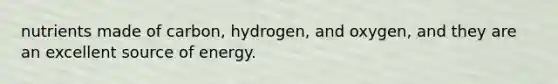 nutrients made of carbon, hydrogen, and oxygen, and they are an excellent source of energy.