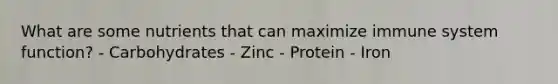 What are some nutrients that can maximize immune system function? - Carbohydrates - Zinc - Protein - Iron