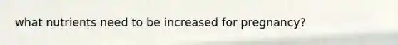 what nutrients need to be increased for pregnancy?