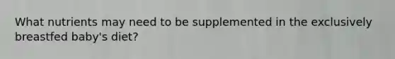 What nutrients may need to be supplemented in the exclusively breastfed baby's diet?