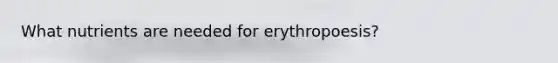 What nutrients are needed for erythropoesis?