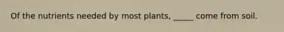 Of the nutrients needed by most plants, _____ come from soil.