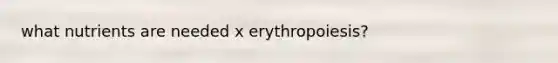 what nutrients are needed x erythropoiesis?