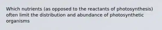 Which nutrients (as opposed to the reactants of photosynthesis) often limit the distribution and abundance of photosynthetic organisms