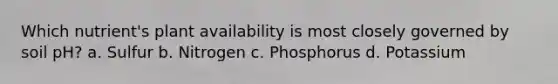 Which nutrient's plant availability is most closely governed by soil pH? a. Sulfur b. Nitrogen c. Phosphorus d. Potassium