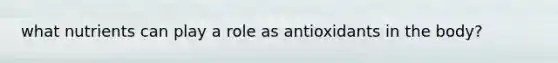 what nutrients can play a role as antioxidants in the body?