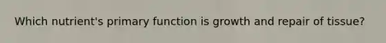 Which nutrient's primary function is growth and repair of tissue?