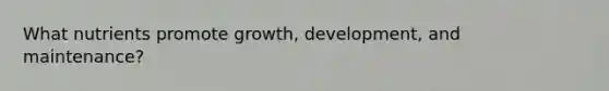 What nutrients promote growth, development, and maintenance?