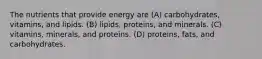 The nutrients that provide energy are (A) carbohydrates, vitamins, and lipids. (B) lipids, proteins, and minerals. (C) vitamins, minerals, and proteins. (D) proteins, fats, and carbohydrates.