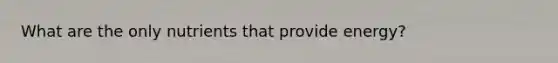What are the only nutrients that provide energy?