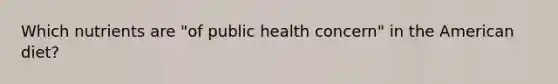 Which nutrients are "of public health concern" in the American diet?