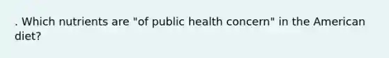 . Which nutrients are "of public health concern" in the American diet?