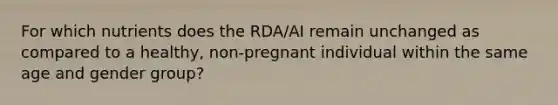 For which nutrients does the RDA/AI remain unchanged as compared to a healthy, non-pregnant individual within the same age and gender group?