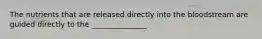 The nutrients that are released directly into the bloodstream are guided directly to the _______________