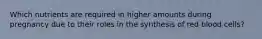 Which nutrients are required in higher amounts during pregnancy due to their roles in the synthesis of red blood cells?