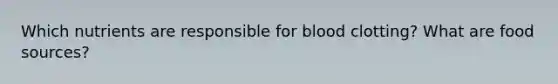 Which nutrients are responsible for blood clotting? What are food sources?