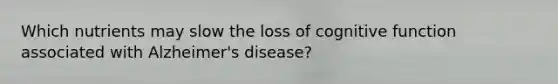 Which nutrients may slow the loss of cognitive function associated with Alzheimer's disease?