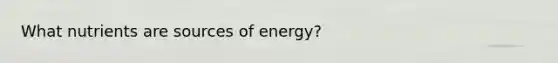 What nutrients are sources of energy?