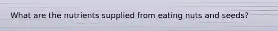 What are the nutrients supplied from eating nuts and seeds?