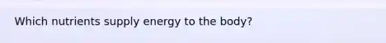 Which nutrients supply energy to the body?