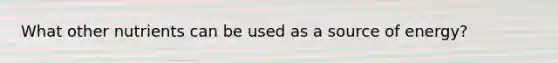 What other nutrients can be used as a source of energy?