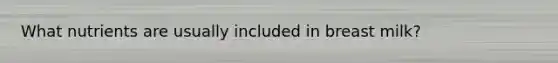 What nutrients are usually included in breast milk?