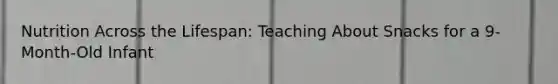 Nutrition Across the Lifespan: Teaching About Snacks for a 9-Month-Old Infant