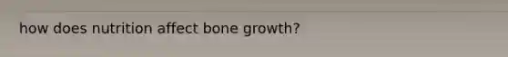 how does nutrition affect <a href='https://www.questionai.com/knowledge/ki4t7AlC39-bone-growth' class='anchor-knowledge'>bone growth</a>?