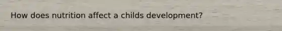 How does nutrition affect a childs development?