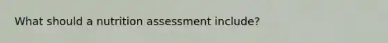 What should a nutrition assessment include?