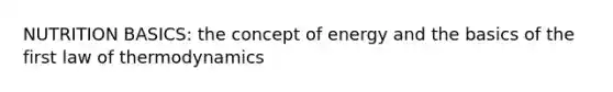 NUTRITION BASICS: the concept of energy and the basics of the first law of thermodynamics