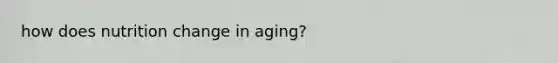 how does nutrition change in aging?