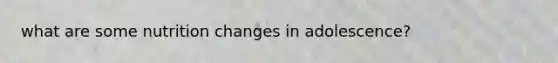 what are some nutrition changes in adolescence?