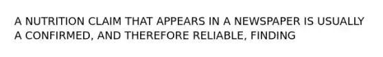 A NUTRITION CLAIM THAT APPEARS IN A NEWSPAPER IS USUALLY A CONFIRMED, AND THEREFORE RELIABLE, FINDING