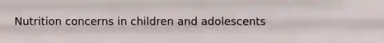 Nutrition concerns in children and adolescents